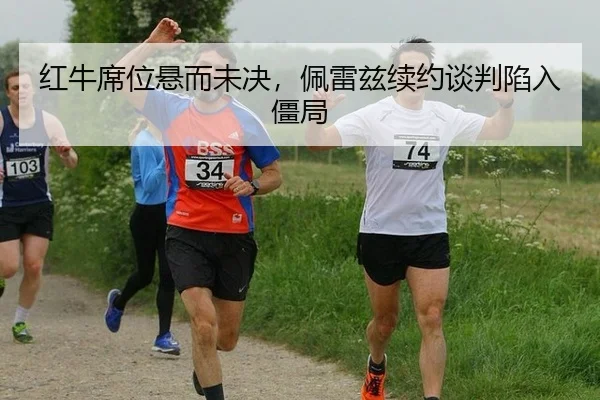 红牛席位悬而未决，佩雷兹续约谈判陷入僵局