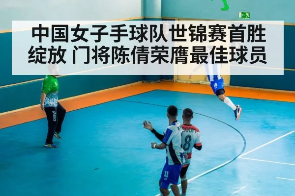 中国女子手球队世锦赛首胜绽放 门将陈倩荣膺最佳球员