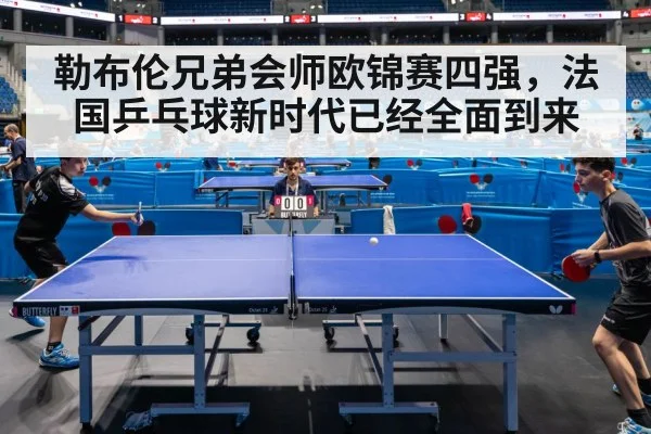 勒布伦兄弟会师欧锦赛四强，法国乒乓球新时代已经全面到来